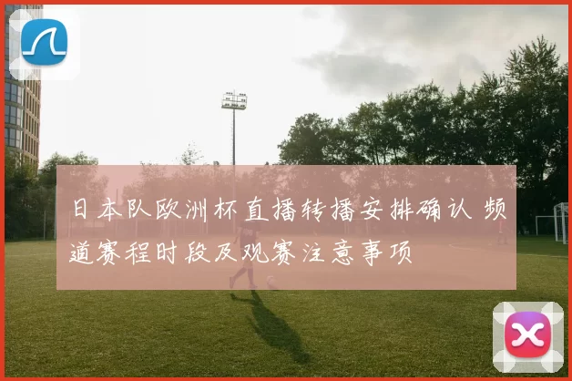 日本队欧洲杯直播转播安排确认 频道赛程时段及观赛注意事项