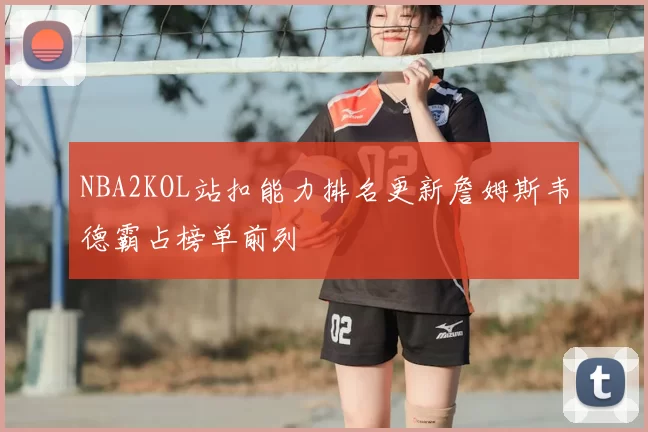 NBA2KOL站扣能力排名更新詹姆斯韦德霸占榜单前列