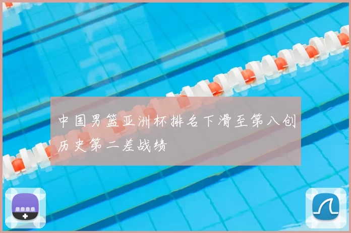 中国男篮亚洲杯排名下滑至第八创历史第二差战绩