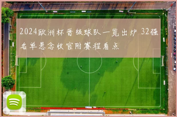 2024欧洲杯晋级球队一览出炉 32强名单悬念收官附赛程看点