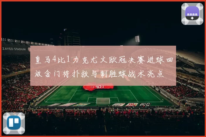 皇马4比1力克尤文欧冠决赛进球回放含门将扑救与制胜球战术亮点