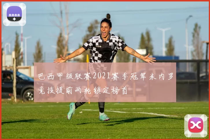 巴西甲级联赛2021赛季冠军米内罗竞技提前两轮锁定榜首