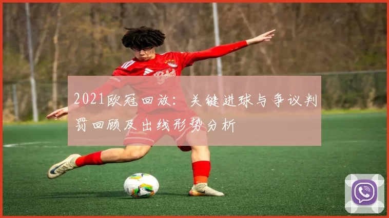 2021欧冠回放：关键进球与争议判罚回顾及出线形势分析