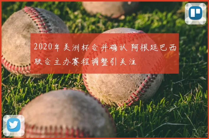 2020年美洲杯合并确认 阿根廷巴西联合主办赛程调整引关注