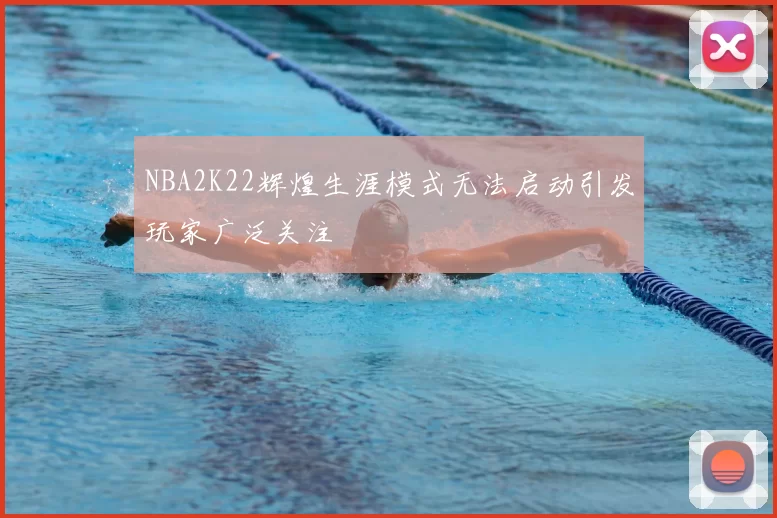 NBA2K22辉煌生涯模式无法启动引发玩家广泛关注