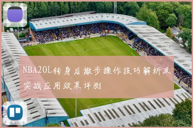 NBA2OL转身后撤步操作技巧解析及实战应用效果评测