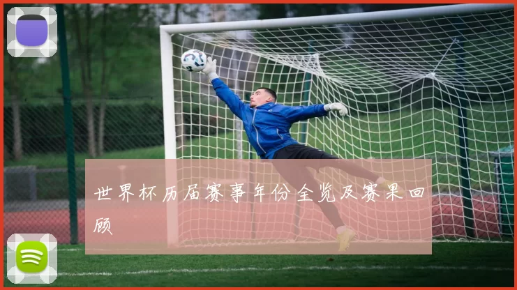 世界杯历届赛事年份全览及赛果回顾