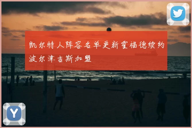 凯尔特人阵容名单更新霍福德续约波尔津吉斯加盟