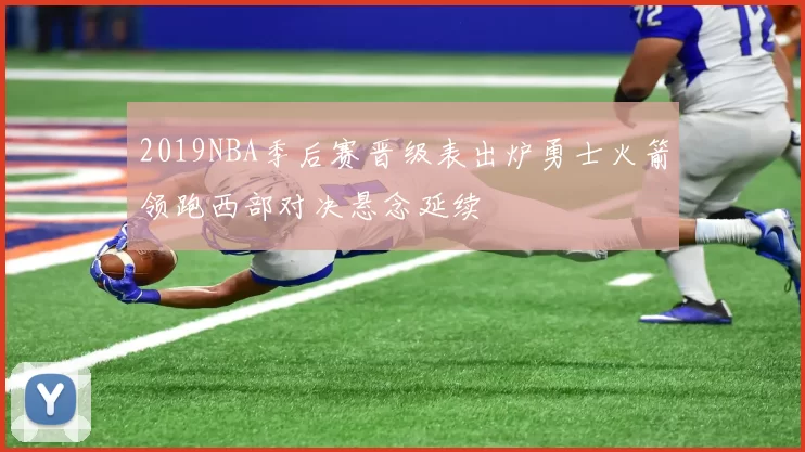 2019NBA季后赛晋级表出炉勇士火箭领跑西部对决悬念延续