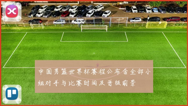 中国男篮世界杯赛程公布含全部小组对手与比赛时间及晋级前景