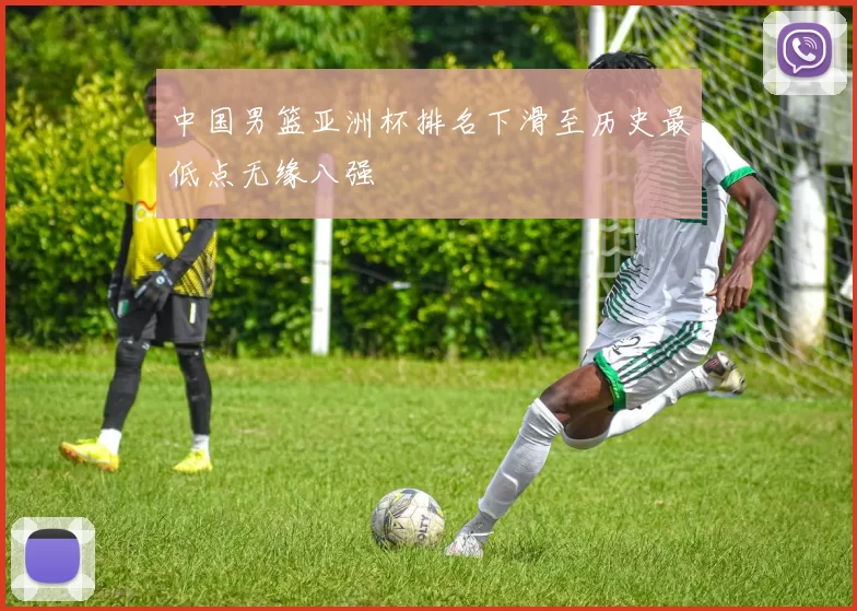 中国男篮亚洲杯排名下滑至历史最低点无缘八强