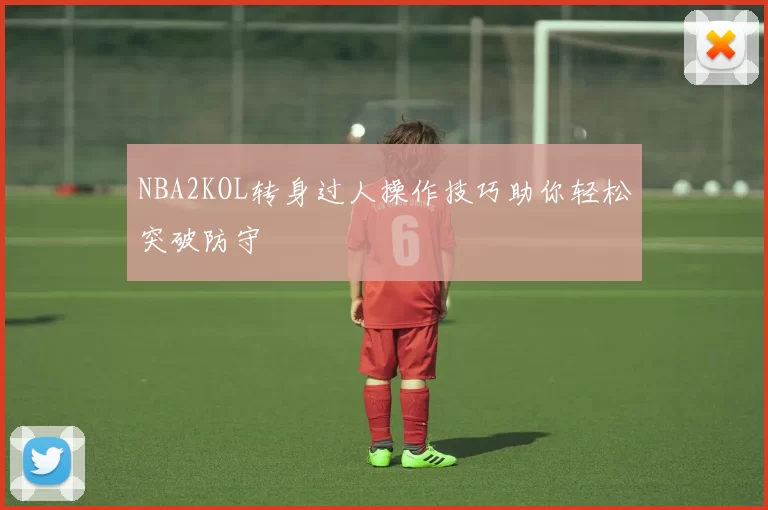 NBA2KOL转身过人操作技巧助你轻松突破防守