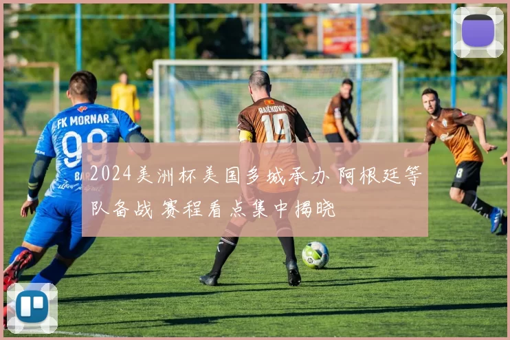 2024美洲杯美国多城承办 阿根廷等队备战 赛程看点集中揭晓