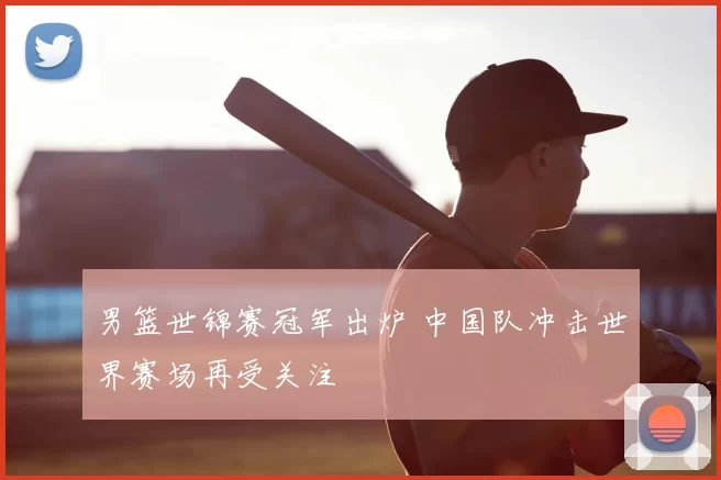 男篮世锦赛冠军出炉 中国队冲击世界赛场再受关注