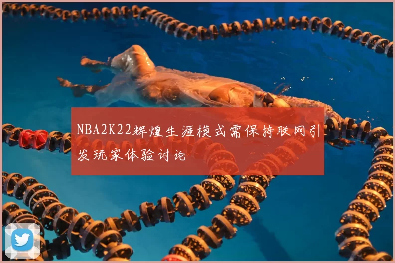 NBA2K22辉煌生涯模式需保持联网引发玩家体验讨论