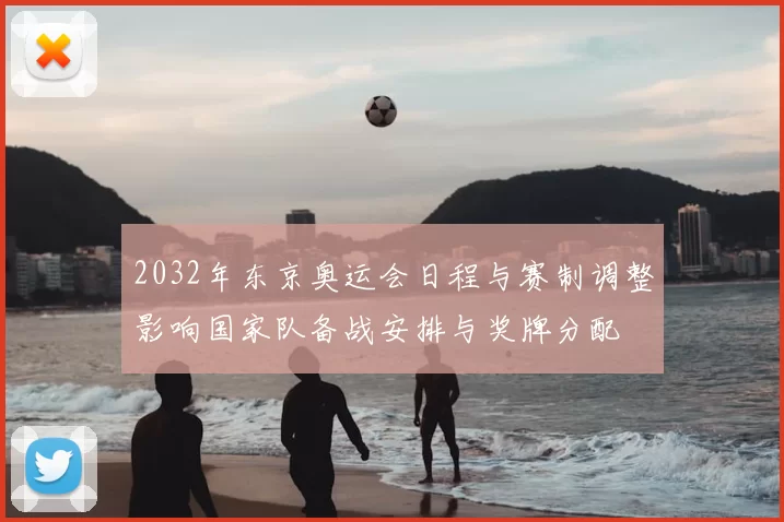 2032年东京奥运会日程与赛制调整影响国家队备战安排与奖牌分配