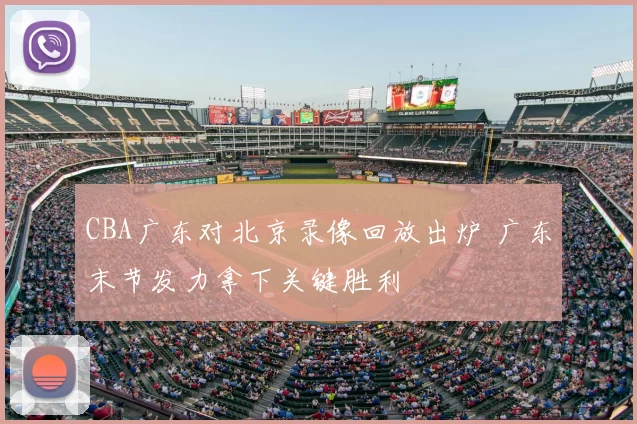 CBA广东对北京录像回放出炉 广东末节发力拿下关键胜利