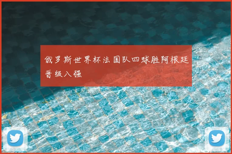 俄罗斯世界杯法国队四球胜阿根廷晋级八强