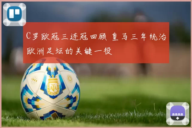 C罗欧冠三连冠回顾 皇马三年统治欧洲足坛的关键一役