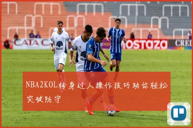 NBA2KOL转身过人操作技巧助你轻松突破防守