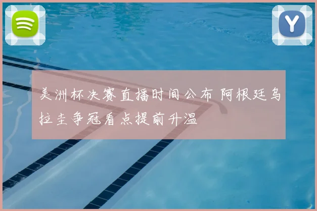 美洲杯决赛直播时间公布 阿根廷乌拉圭争冠看点提前升温