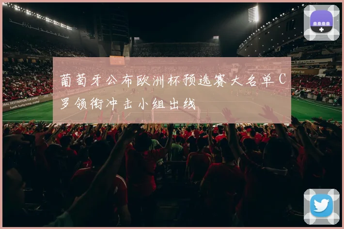 葡萄牙公布欧洲杯预选赛大名单 C罗领衔冲击小组出线