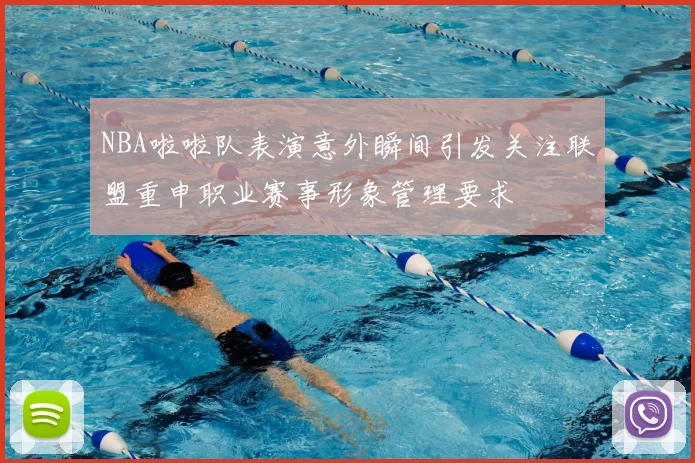 NBA啦啦队表演意外瞬间引发关注联盟重申职业赛事形象管理要求