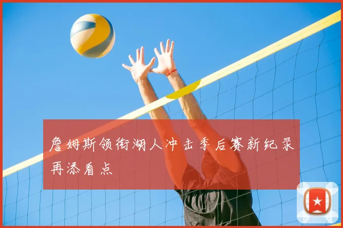 詹姆斯领衔湖人冲击季后赛新纪录再添看点
