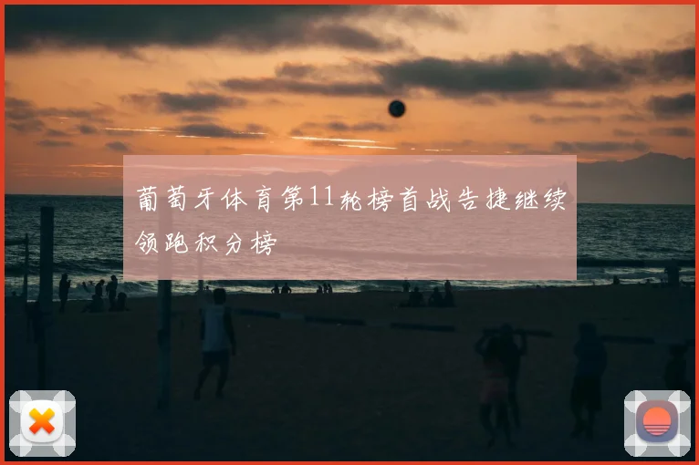 葡萄牙体育第11轮榜首战告捷继续领跑积分榜