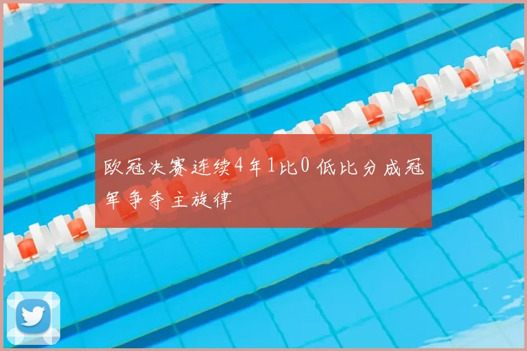 欧冠决赛连续4年1比0 低比分成冠军争夺主旋律