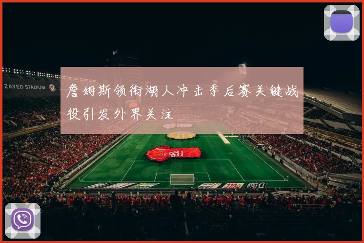 詹姆斯领衔湖人冲击季后赛关键战役引发外界关注