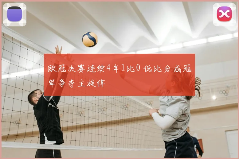 欧冠决赛连续4年1比0 低比分成冠军争夺主旋律
