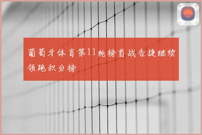 葡萄牙体育第11轮榜首战告捷继续领跑积分榜