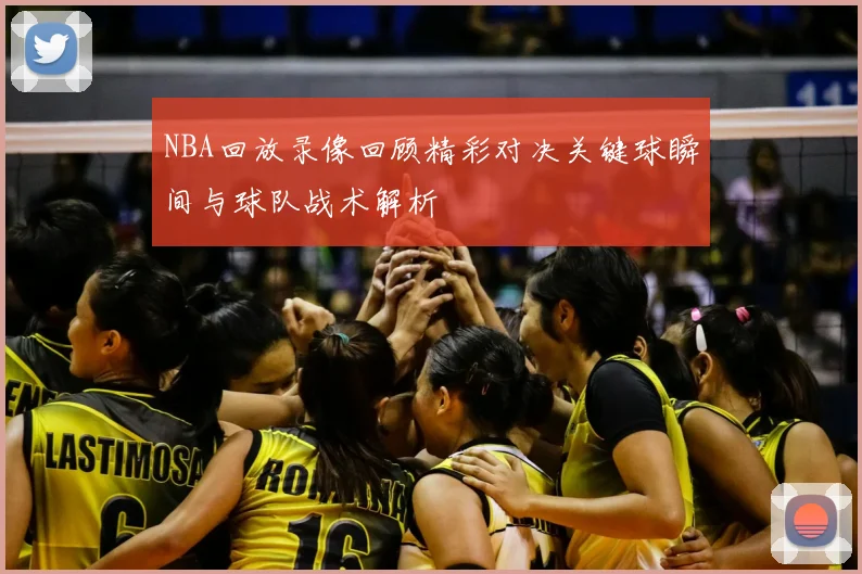 NBA回放录像回顾精彩对决关键球瞬间与球队战术解析