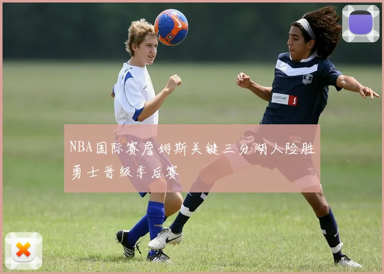 NBA国际赛詹姆斯关键三分湖人险胜勇士晋级季后赛