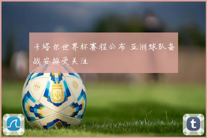 卡塔尔世界杯赛程公布 亚洲球队备战安排受关注