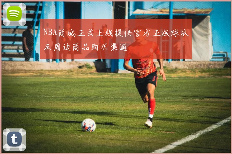 NBA商城正式上线提供官方正版球衣及周边商品购买渠道