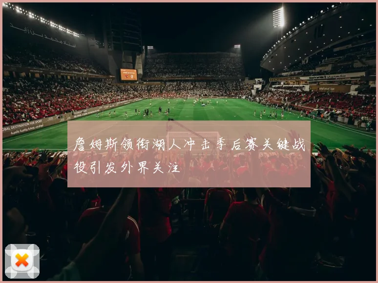 詹姆斯领衔湖人冲击季后赛关键战役引发外界关注