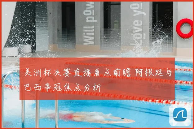 美洲杯决赛直播看点前瞻 阿根廷与巴西争冠焦点分析